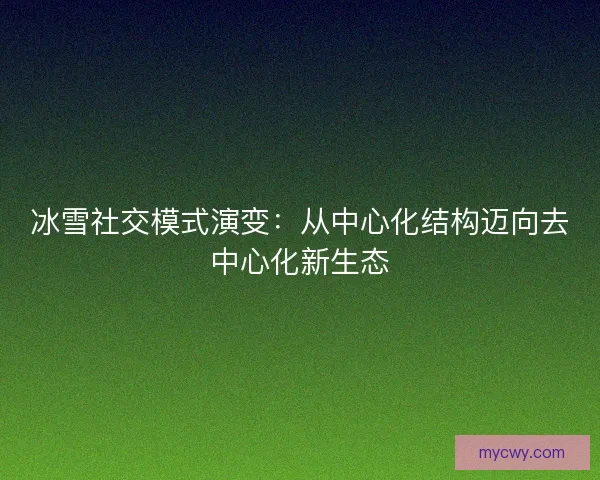 冰雪社交模式演变：从中心化结构迈向去中心化新生态
