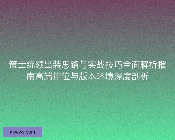 策士统领出装思路与实战技巧全面解析指南高端排位与版本环境深度剖析