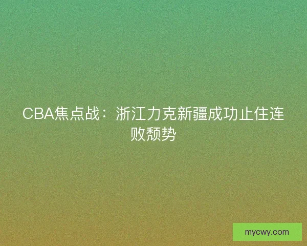 CBA焦点战：浙江力克新疆成功止住连败颓势